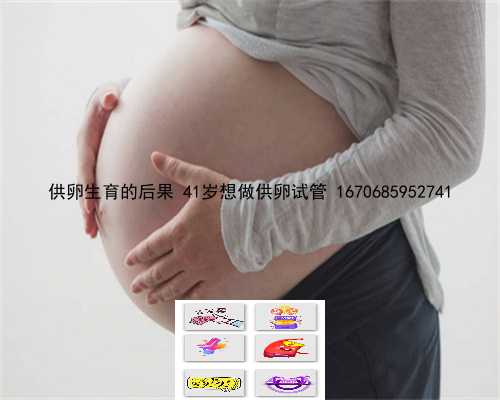 供卵生育的后果 41岁想做供卵试管 1670685952741