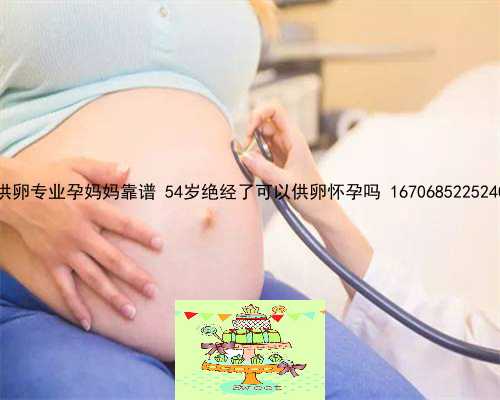 供卵专业孕妈妈靠谱 54岁绝经了可以供卵怀孕吗 1670685225240